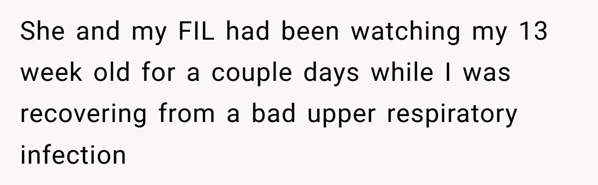 She and my FIL had been watching my 13 week old for a couple days while I was recovering from a bad upper respiratory infection