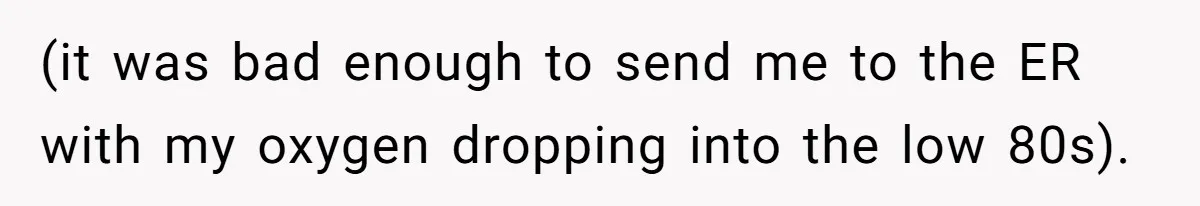 (it was bad enough to send me to the ER with my oxygen dropping into the low 80s).