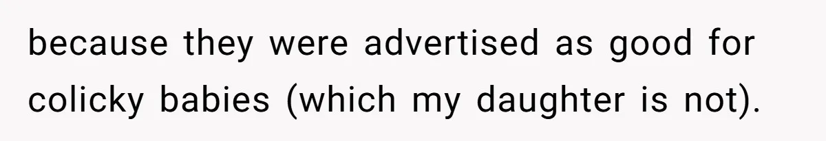 because they were advertised as good for colicky babies (which my daughter is not).