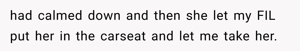 had calmed down and then she let my FIL put her in the carseat and let me take her.