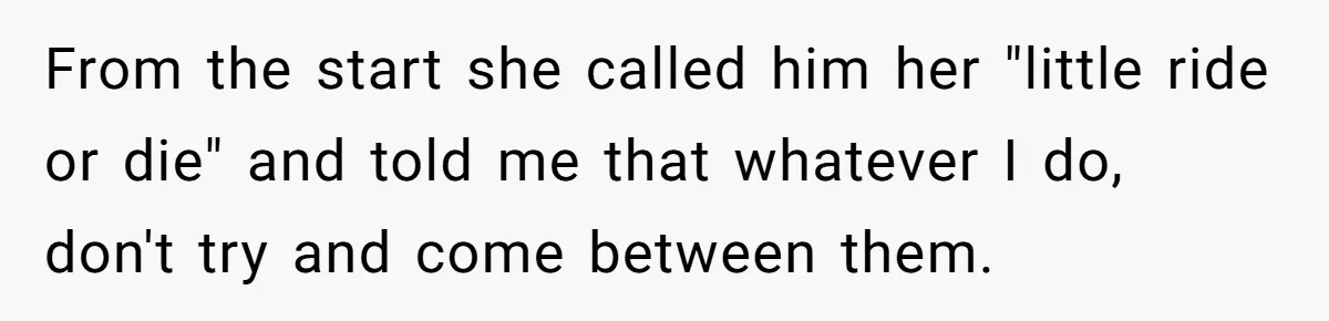 From the start she called him her "little ride or die" and told me that whatever I do, don't try and come between them.