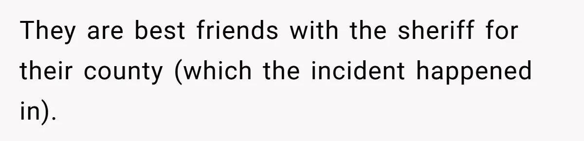 They are best friends with the sheriff for their county (which the incident happened in).