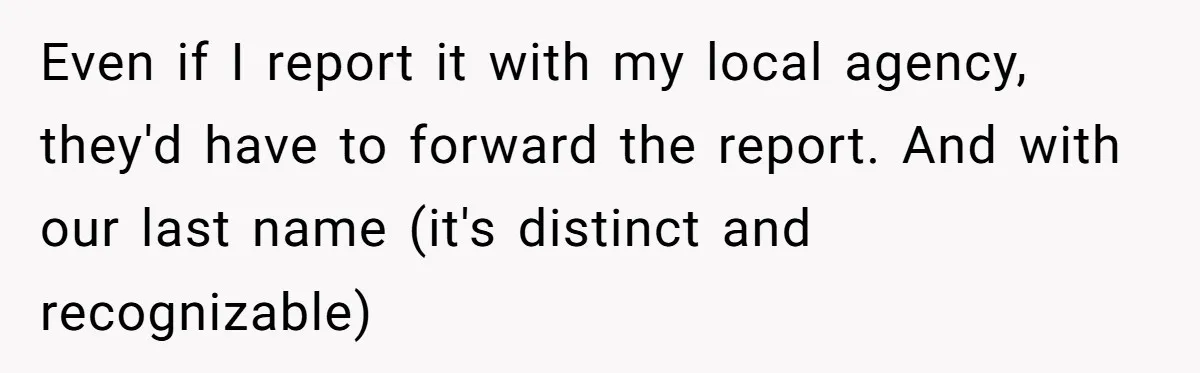 Even if I report it with my local agency, they'd have to forward the report. And with our last name (it's distinct and recognizable)