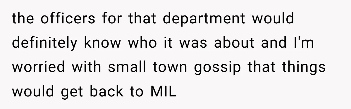 the officers for that department would definitely know who it was about and I'm worried with small town gossip that things would get back to MIL