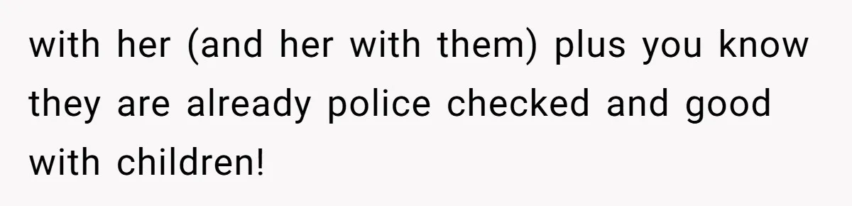 with her (and her with them) plus you know they are already police checked and good with children!