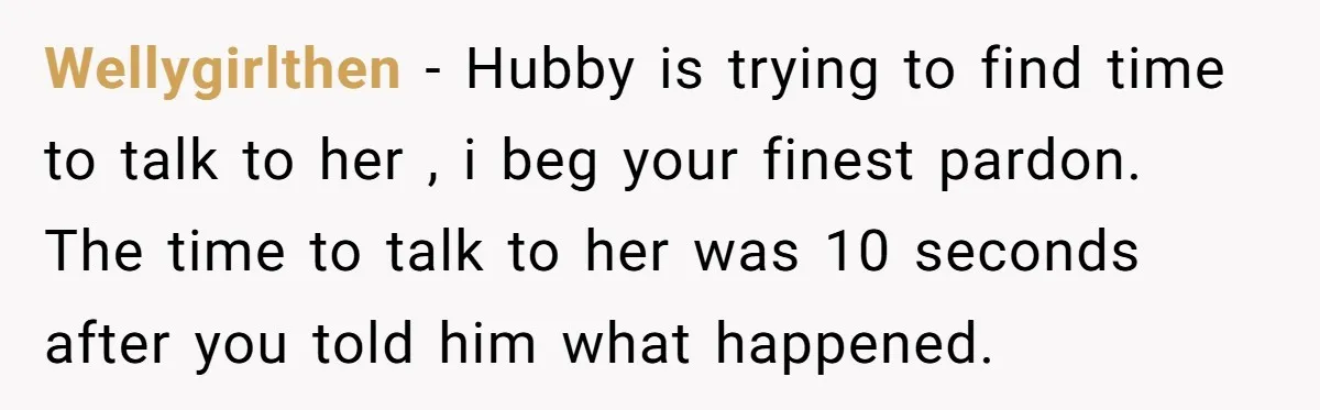 Wellygirlthen − Hubby is trying to find time to talk to her , i beg your finest pardon. The time to talk to her was 10 seconds after you told...