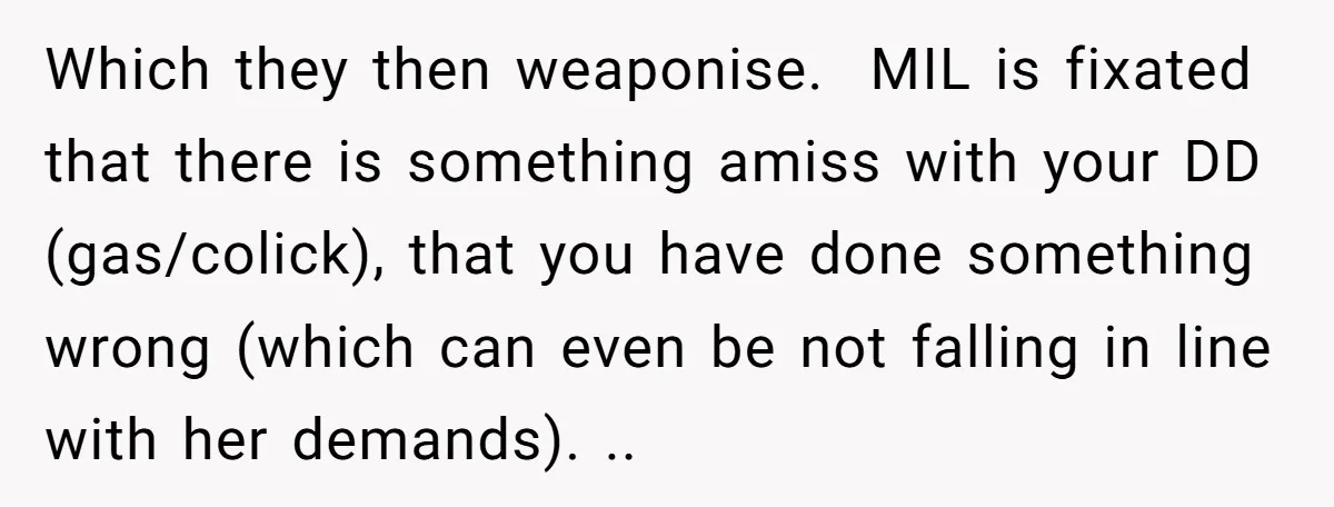 Which they then weaponise. MIL is fixated that there is something amiss with your DD (gas/colick), that you have done something wrong (which can even be not falling in line...