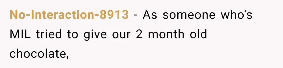 No-Interaction-8913 − As someone who’s MIL tried to give our 2 month old chocolate,