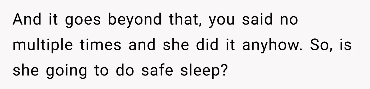 And it goes beyond that, you said no multiple times and she did it anyhow. So, is she going to do safe sleep?