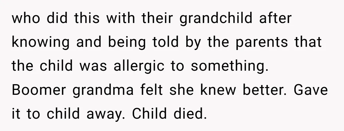 who did this with their grandchild after knowing and being told by the parents that the child was allergic to something. Boomer grandma felt she knew better. Gave it to...
