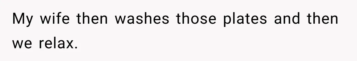 My wife then washes those plates and then we relax.