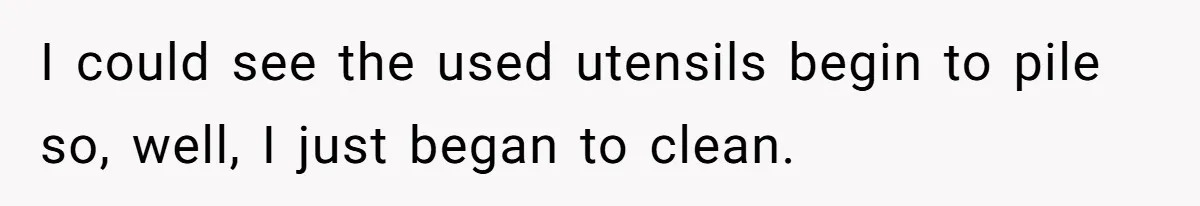 I could see the used utensils begin to pile so, well, I just began to clean.