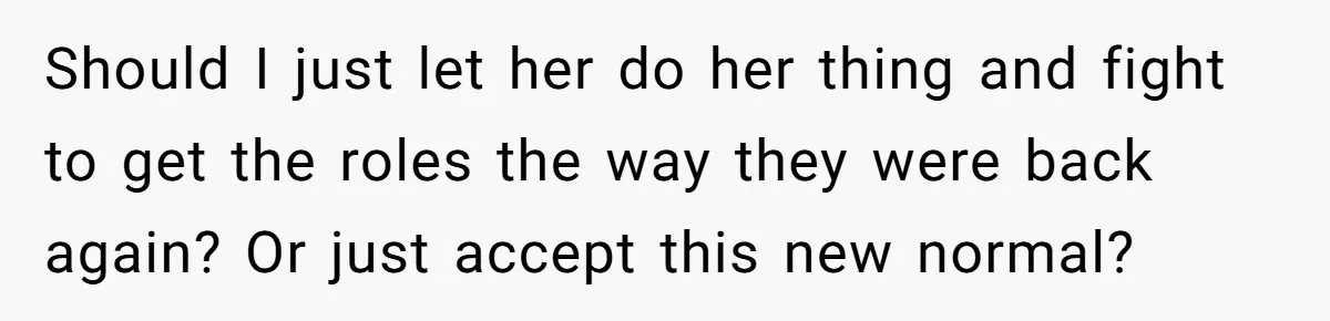 Should I just let her do her thing and fight to get the roles the way they were back again? Or just accept this new normal?