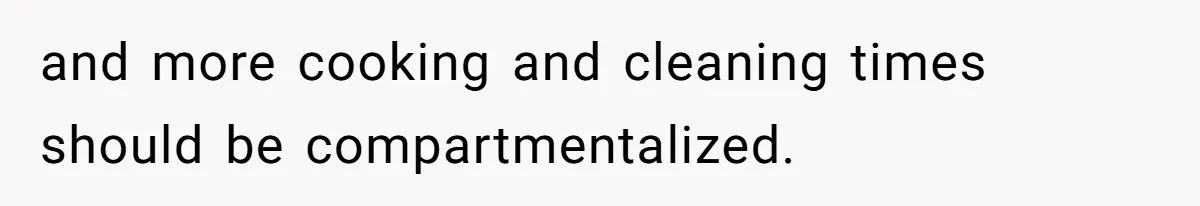 and more cooking and cleaning times should be compartmentalized.