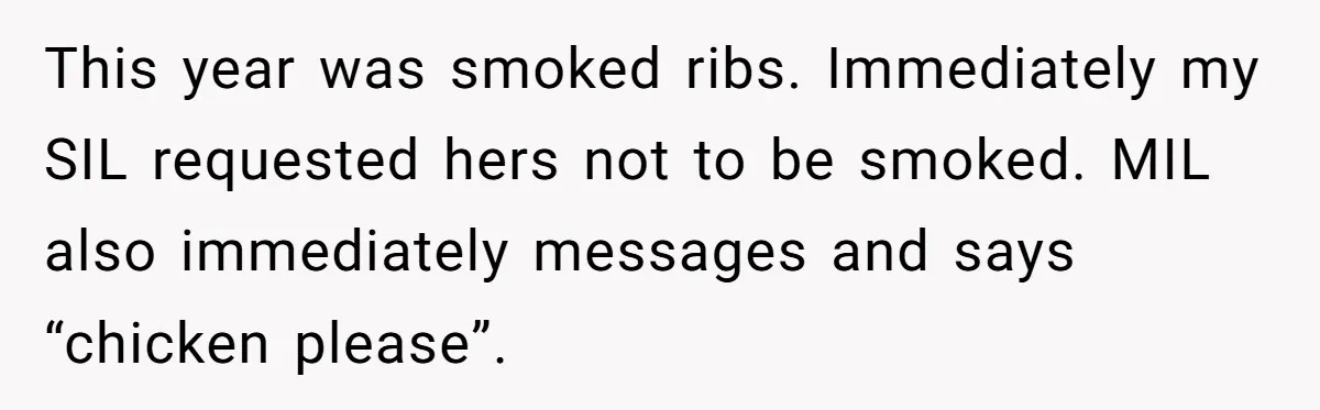 This year was smoked ribs. Immediately my SIL requested hers not to be smoked. MIL also immediately messages and says “chicken please”.