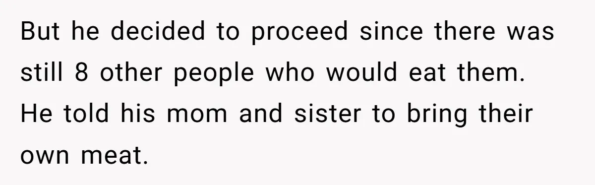 But he decided to proceed since there was still 8 other people who would eat them. He told his mom and sister to bring their own meat.
