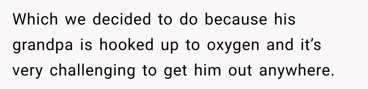 Which we decided to do because his grandpa is hooked up to oxygen and it’s very challenging to get him out anywhere.