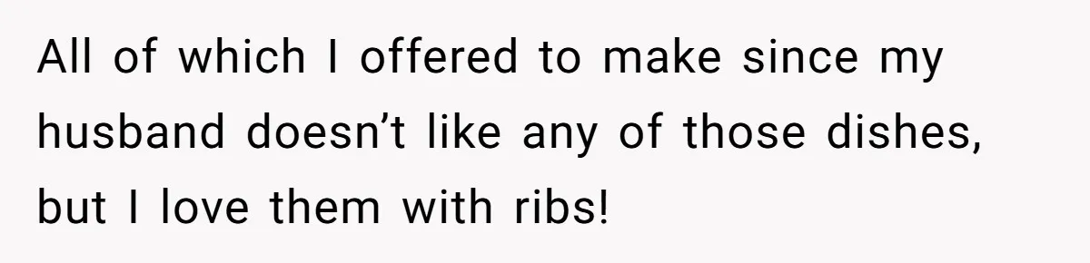 All of which I offered to make since my husband doesn’t like any of those dishes, but I love them with ribs!