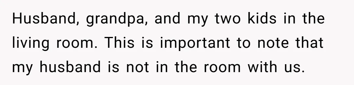 Husband, grandpa, and my two kids in the living room. This is important to note that my husband is not in the room with us.