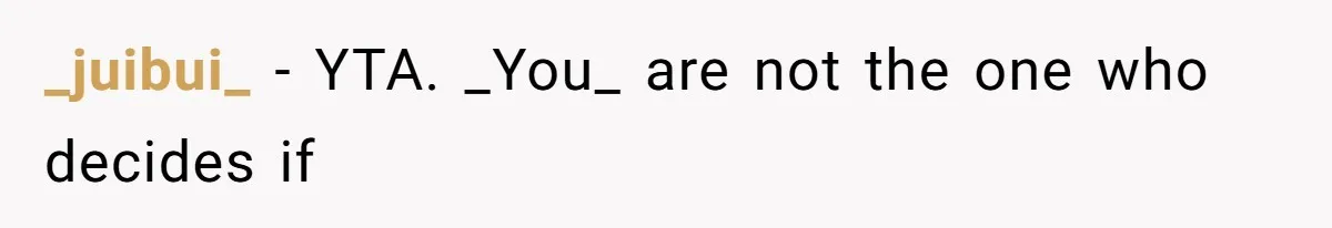 _juibui_ − YTA. _You_ are not the one who decides if