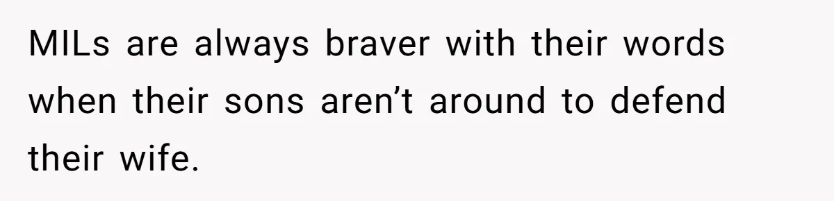 MILs are always braver with their words when their sons aren’t around to defend their wife.