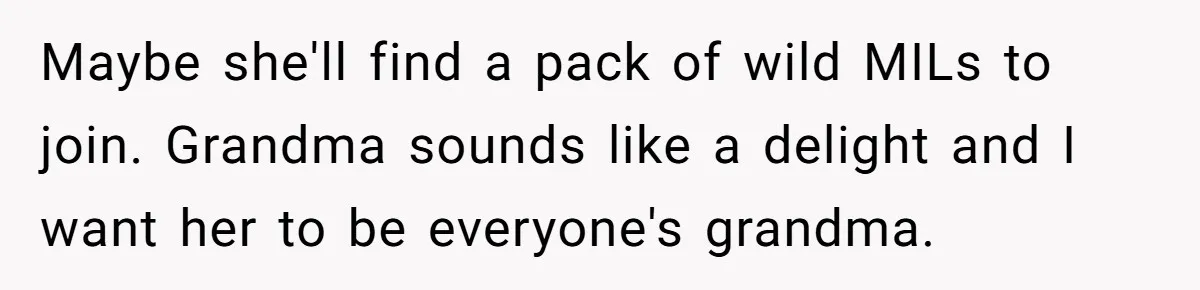 Maybe she'll find a pack of wild MILs to join. Grandma sounds like a delight and I want her to be everyone's grandma.