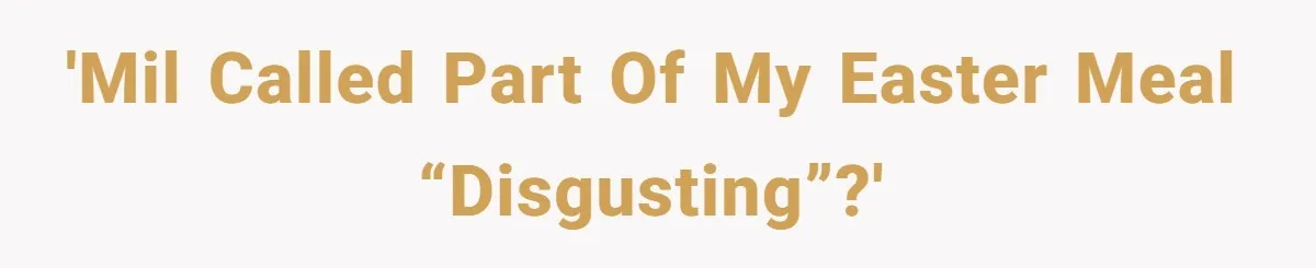 'MIL called part of my Easter meal “Disgusting”?'