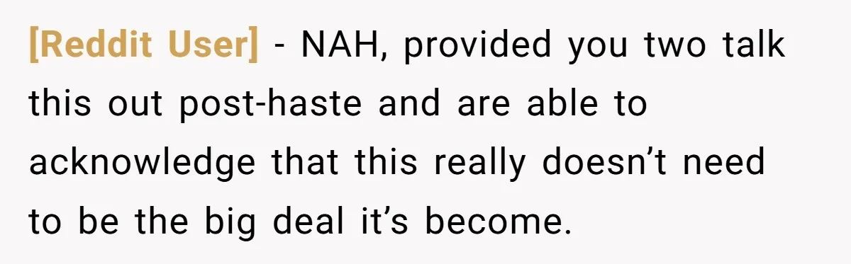 [Reddit User] − NAH, provided you two talk this out post-haste and are able to acknowledge that this really doesn’t need to be the big deal it’s become.