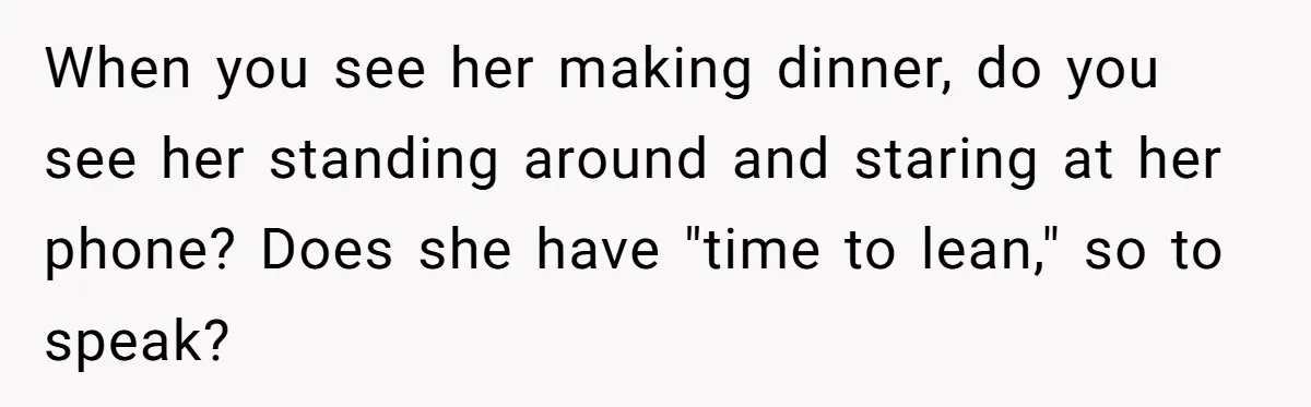 When you see her making dinner, do you see her standing around and staring at her phone? Does she have "time to lean," so to speak?