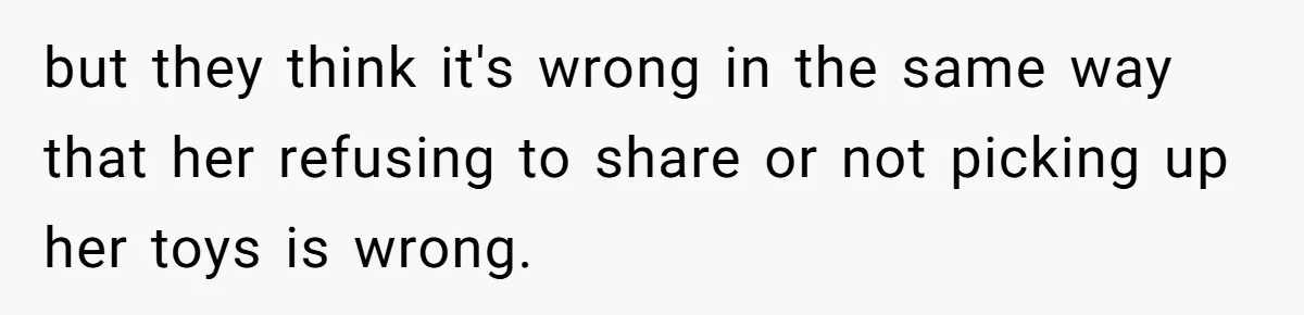 but they think it's wrong in the same way that her refusing to share or not picking up her toys is wrong.