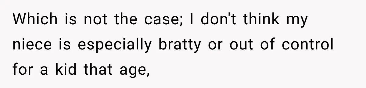 Which is not the case; I don't think my niece is especially bratty or out of control for a kid that age,