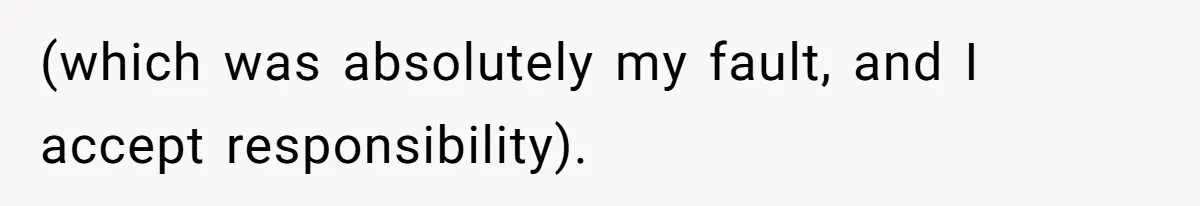 (which was absolutely my fault, and I accept responsibility).