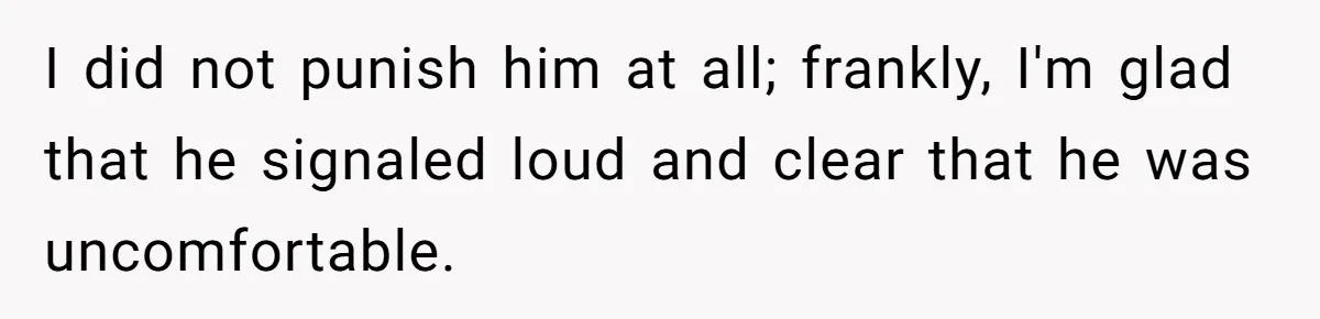 I did not punish him at all; frankly, I'm glad that he signaled loud and clear that he was uncomfortable.