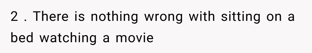 2 . There is nothing wrong with sitting on a bed watching a movie