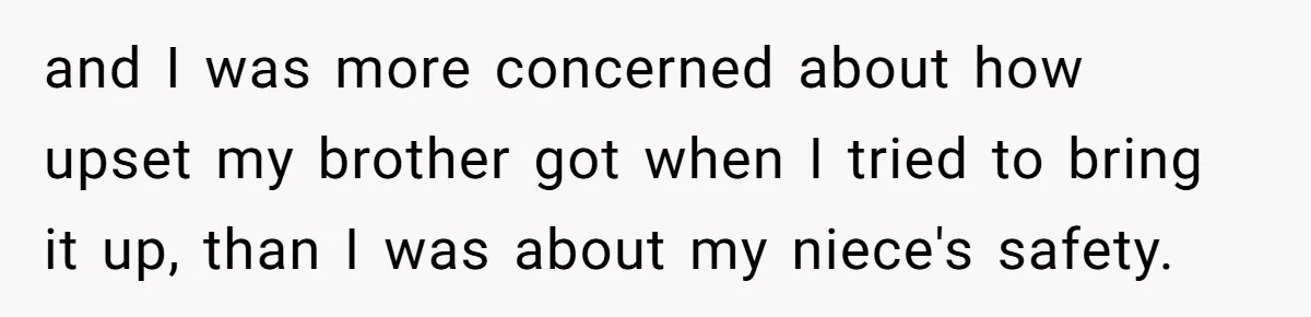 and I was more concerned about how upset my brother got when I tried to bring it up, than I was about my niece's safety.