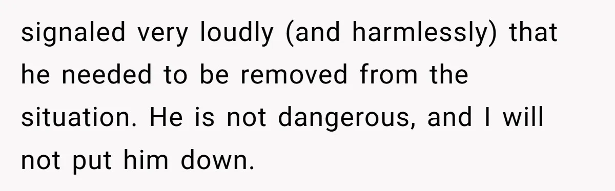 signaled very loudly (and harmlessly) that he needed to be removed from the situation. He is not dangerous, and I will not put him down.