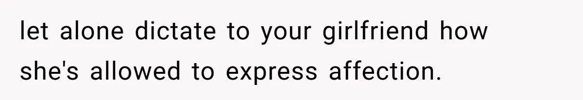 let alone dictate to your girlfriend how she's allowed to express affection.