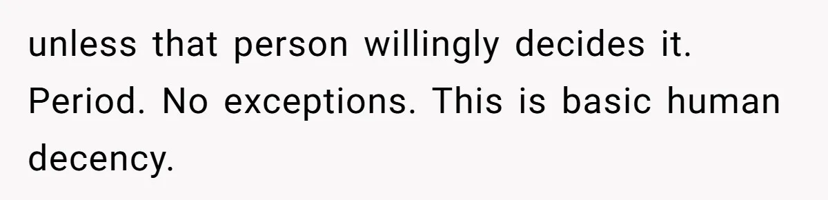 unless that person willingly decides it. Period. No exceptions. This is basic human decency.
