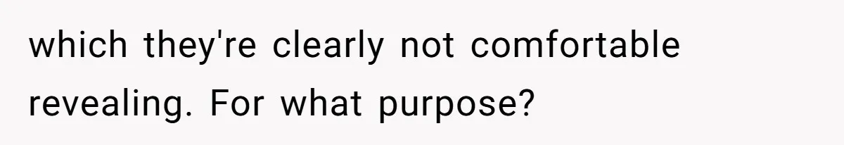 which they're clearly not comfortable revealing. For what purpose?