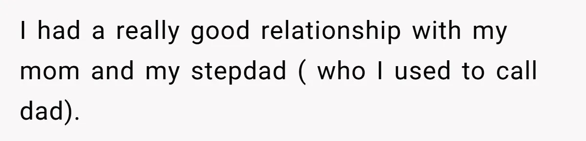 I had a really good relationship with my mom and my stepdad ( who I used to call dad).
