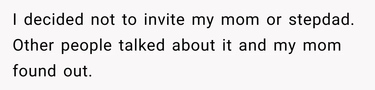 I decided not to invite my mom or stepdad. Other people talked about it and my mom found out.