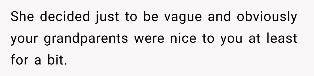 She decided just to be vague and obviously your grandparents were nice to you at least for a bit.