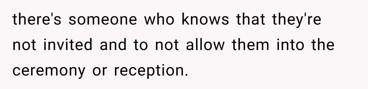 there's someone who knows that they're not invited and to not allow them into the ceremony or reception.