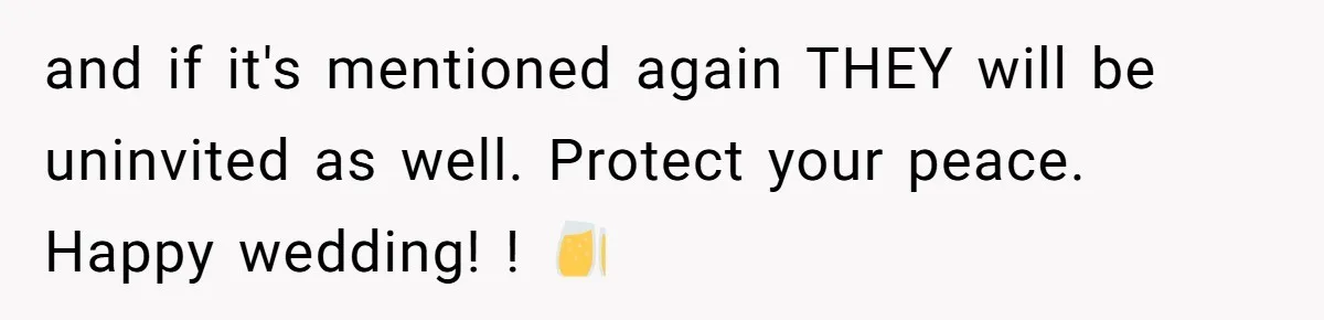 and if it's mentioned again THEY will be uninvited as well. Protect your peace. Happy wedding! ! 🥂