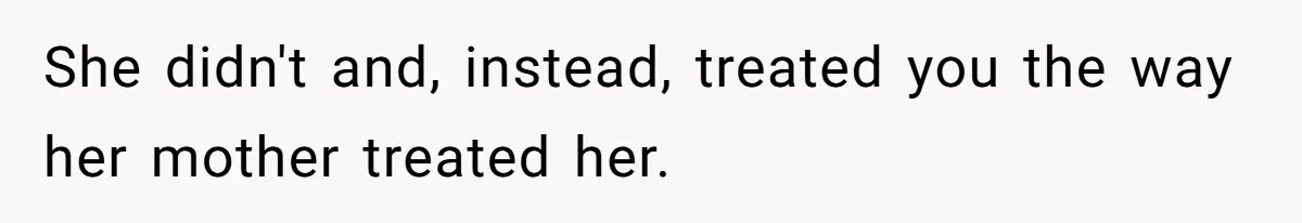 She didn't and, instead, treated you the way her mother treated her.
