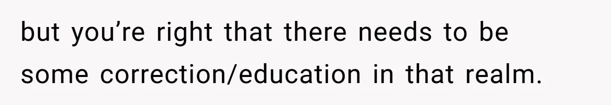 but you’re right that there needs to be some correction/education in that realm.
