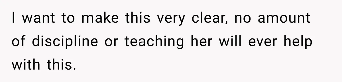 I want to make this very clear, no amount of discipline or teaching her will ever help with this.