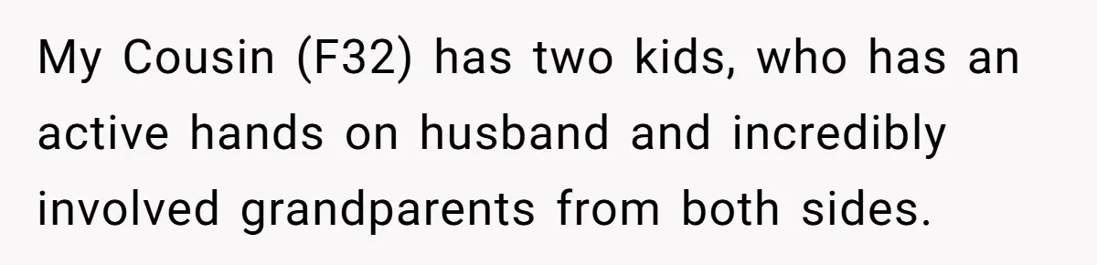 My Cousin (F32) has two kids, who has an active hands on husband and incredibly involved grandparents from both sides.