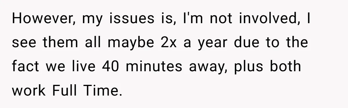 However, my issues is, I'm not involved, I see them all maybe 2x a year due to the fact we live 40 minutes away, plus both work Full Time.