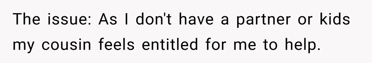 The issue: As I don't have a partner or kids my cousin feels entitled for me to help.